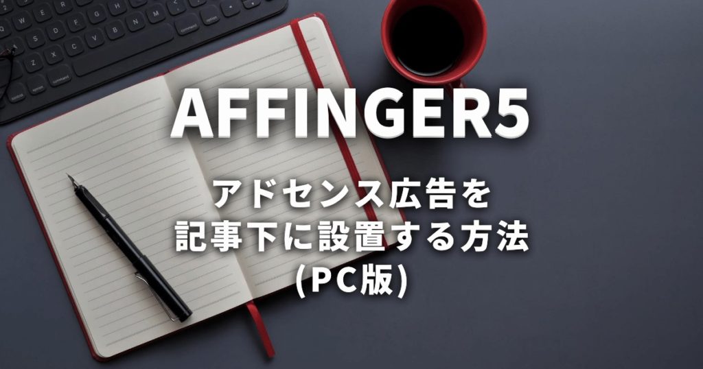 AFFINGER6でPC版の記事下にアドセンス広告を設置する方法